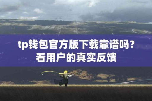 tp钱包官方版下载靠谱吗？看用户的真实反馈