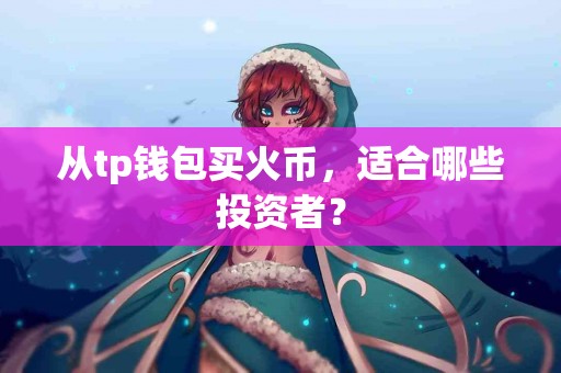 从tp钱包买火币，适合哪些投资者？
