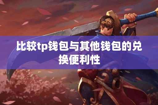 比较tp钱包与其他钱包的兑换便利性