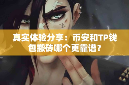 真实体验分享：币安和TP钱包搬砖哪个更靠谱？