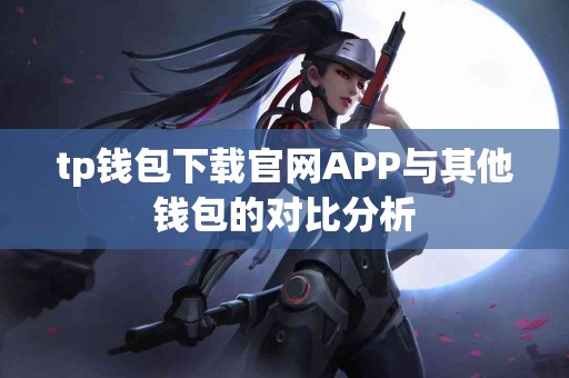 tp钱包下载官网APP与其他钱包的对比分析