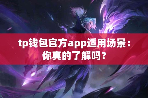 tp钱包官方app适用场景：你真的了解吗？