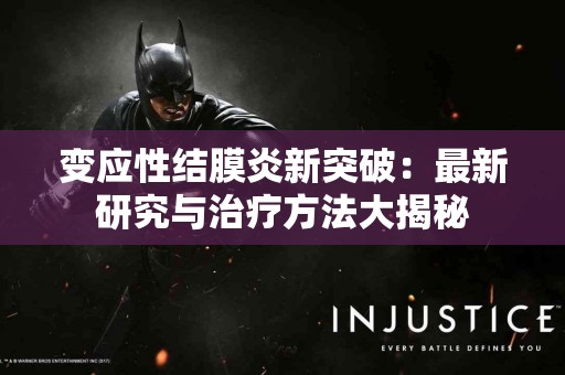 变应性结膜炎新突破：最新研究与治疗方法大揭秘