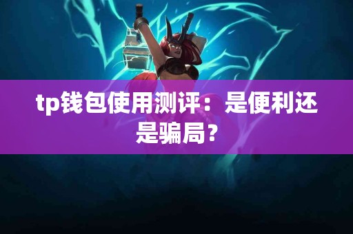 tp钱包使用测评：是便利还是骗局？
