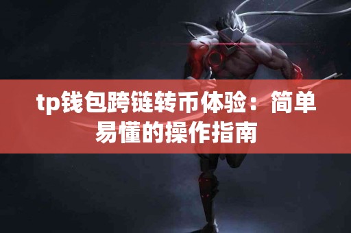 tp钱包跨链转币体验：简单易懂的操作指南