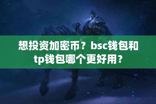 想投资加密币？bsc钱包和tp钱包哪个更好用？