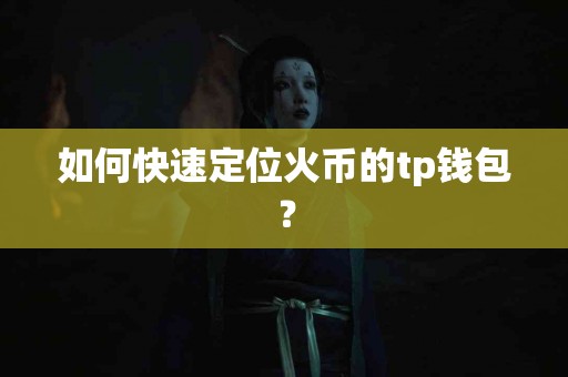如何快速定位火币的tp钱包？