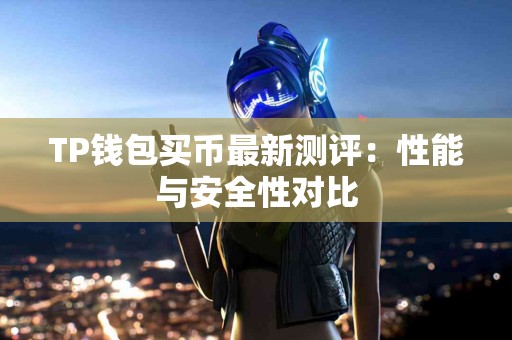 TP钱包买币最新测评：性能与安全性对比