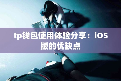 tp钱包使用体验分享：iOS版的优缺点