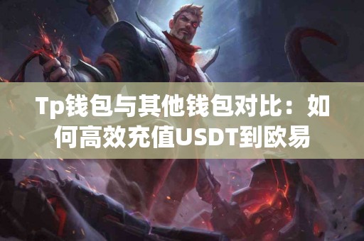 Tp钱包与其他钱包对比：如何高效充值USDT到欧易