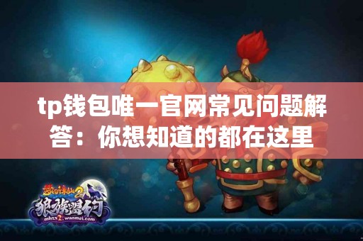tp钱包唯一官网常见问题解答：你想知道的都在这里