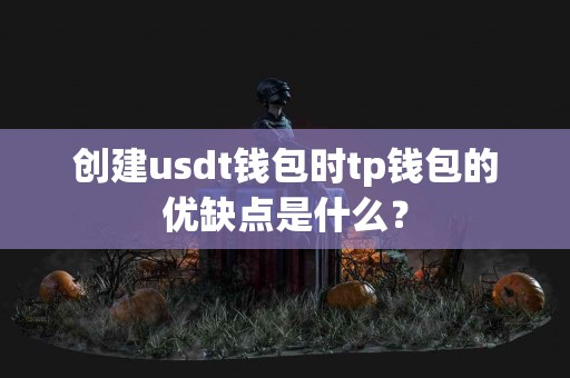创建usdt钱包时tp钱包的优缺点是什么？