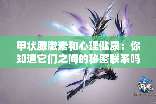 甲状腺激素和心理健康：你知道它们之间的秘密联系吗?