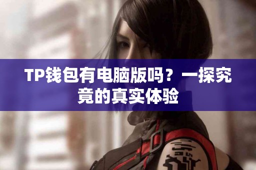 TP钱包有电脑版吗？一探究竟的真实体验