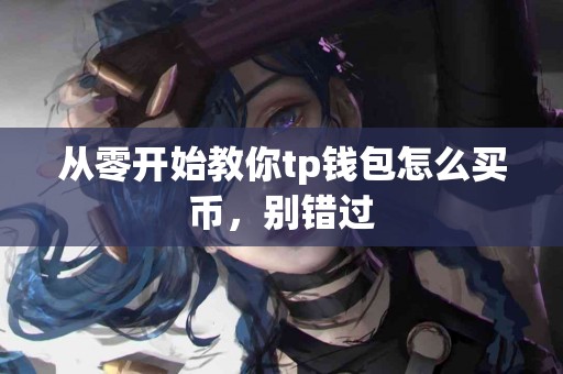 从零开始教你tp钱包怎么买币，别错过