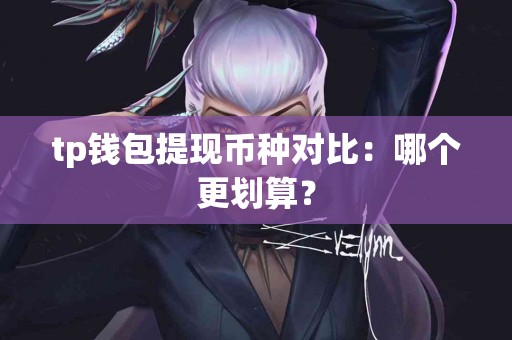 tp钱包提现币种对比：哪个更划算？