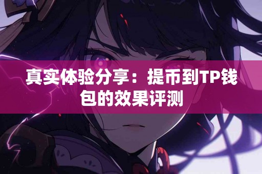 真实体验分享：提币到TP钱包的效果评测
