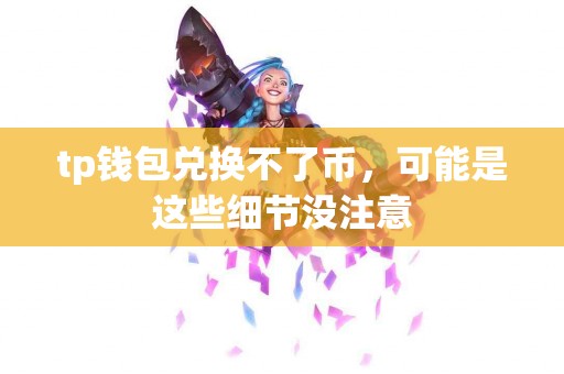tp钱包兑换不了币，可能是这些细节没注意