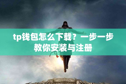 tp钱包怎么下载？一步一步教你安装与注册