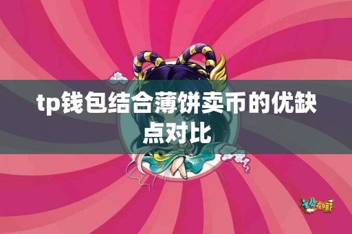 tp钱包结合薄饼卖币的优缺点对比