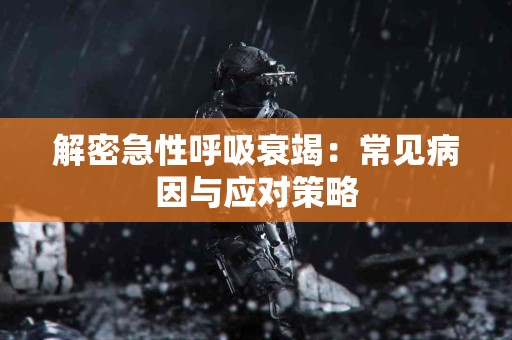 解密急性呼吸衰竭：常见病因与应对策略