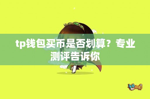 tp钱包买币是否划算？专业测评告诉你