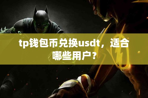 tp钱包币兑换usdt，适合哪些用户？