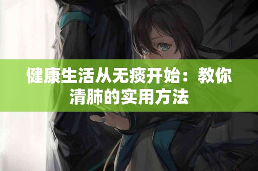健康生活从无痰开始：教你清肺的实用方法