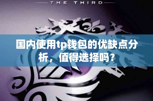 国内使用tp钱包的优缺点分析，值得选择吗？