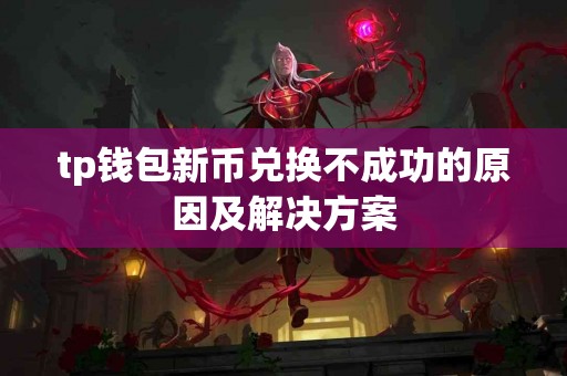 tp钱包新币兑换不成功的原因及解决方案