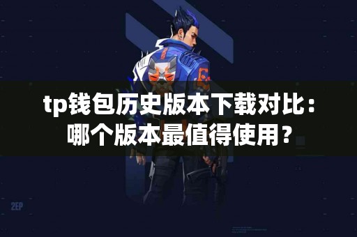 tp钱包历史版本下载对比：哪个版本最值得使用？