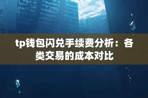 tp钱包闪兑手续费分析：各类交易的成本对比
