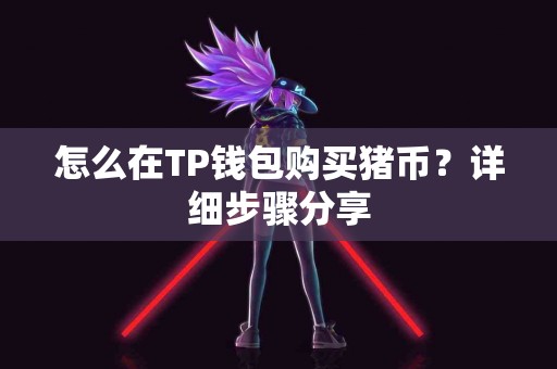 怎么在TP钱包购买猪币？详细步骤分享