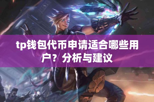 tp钱包代币申请适合哪些用户？分析与建议