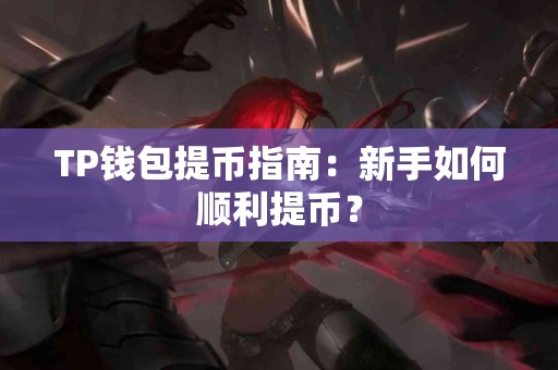 TP钱包提币指南：新手如何顺利提币？