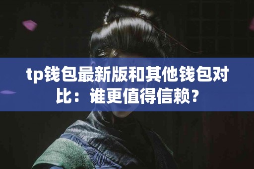 tp钱包最新版和其他钱包对比：谁更值得信赖？