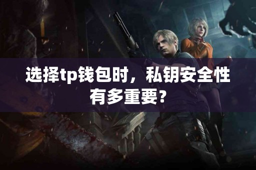 选择tp钱包时，私钥安全性有多重要？