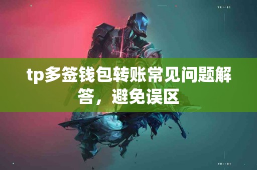 tp多签钱包转账常见问题解答，避免误区