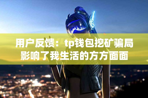 用户反馈：tp钱包挖矿骗局影响了我生活的方方面面