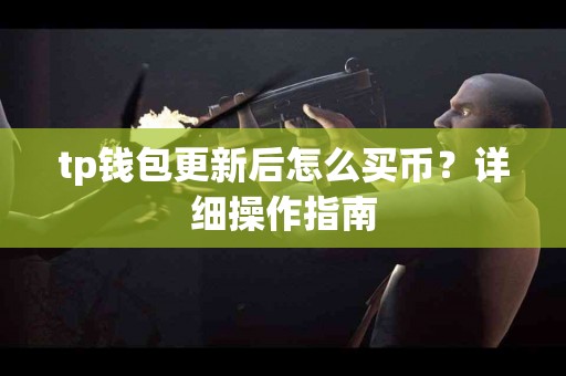 tp钱包更新后怎么买币？详细操作指南