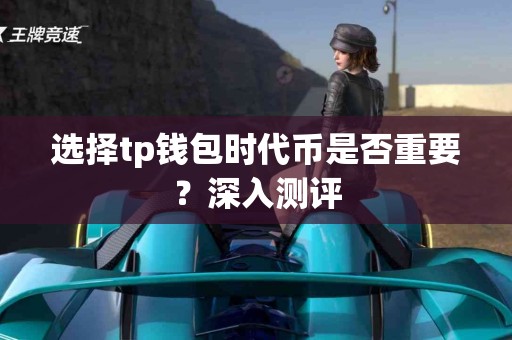 选择tp钱包时代币是否重要？深入测评