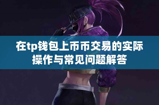在tp钱包上币币交易的实际操作与常见问题解答