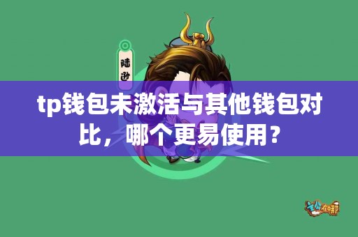 tp钱包未激活与其他钱包对比，哪个更易使用？