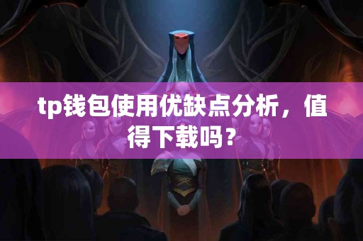 tp钱包使用优缺点分析，值得下载吗？