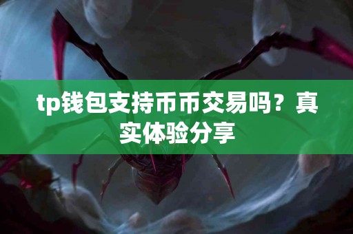 tp钱包支持币币交易吗？真实体验分享