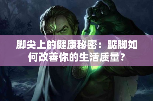 脚尖上的健康秘密：踮脚如何改善你的生活质量？