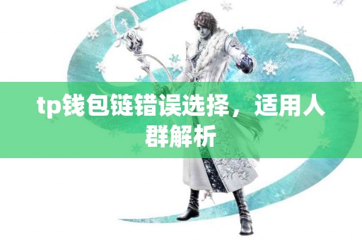 tp钱包链错误选择，适用人群解析