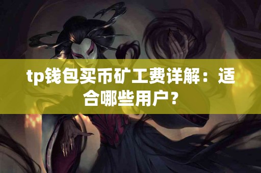 tp钱包买币矿工费详解：适合哪些用户？