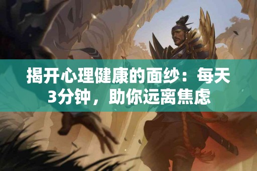 揭开心理健康的面纱：每天3分钟，助你远离焦虑