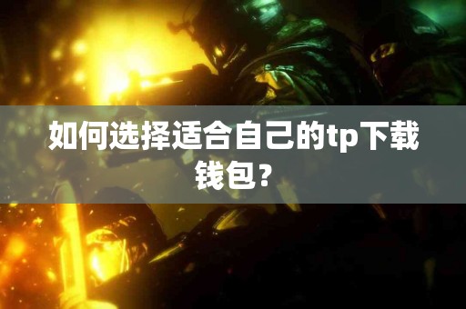 如何选择适合自己的tp下载钱包？